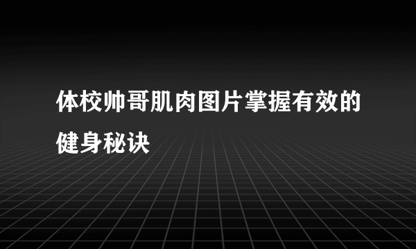 体校帅哥肌肉图片掌握有效的健身秘诀