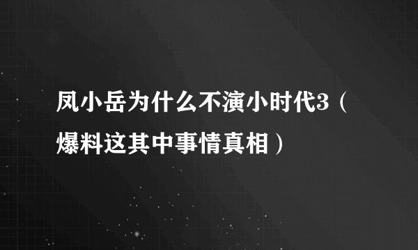 凤小岳为什么不演小时代3（爆料这其中事情真相）