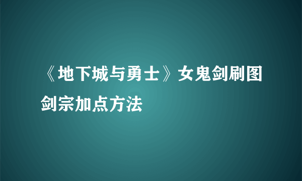 《地下城与勇士》女鬼剑刷图剑宗加点方法