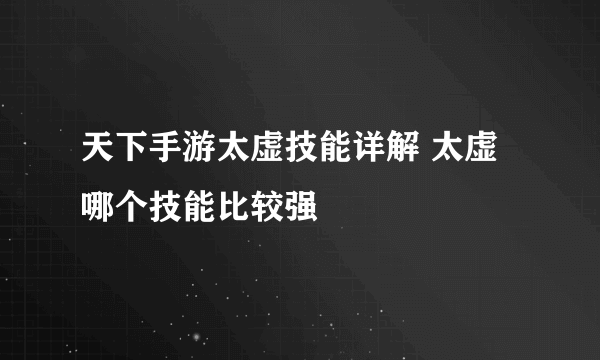 天下手游太虚技能详解 太虚哪个技能比较强