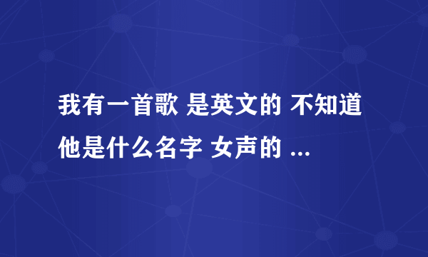 我有一首歌 是英文的 不知道他是什么名字 女声的 歌词好像是 wedding for so long 只能听出这些。麻烦各位