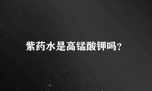 紫药水是高锰酸钾吗？