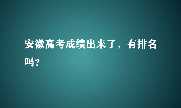 安徽高考成绩出来了，有排名吗？