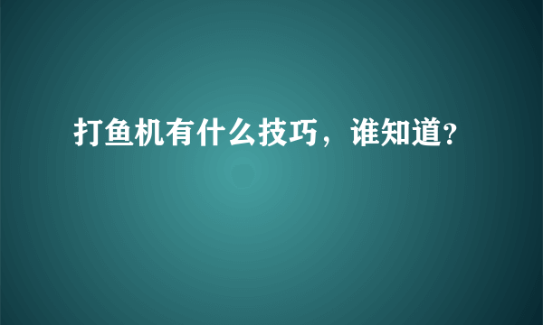 打鱼机有什么技巧，谁知道？