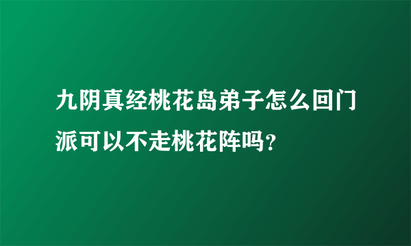 九阴真经桃花岛弟子怎么回门派可以不走桃花阵吗？