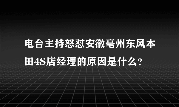 电台主持怒怼安徽亳州东风本田4S店经理的原因是什么？