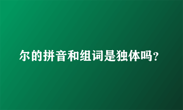 尔的拼音和组词是独体吗？