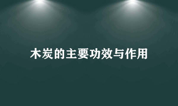 木炭的主要功效与作用