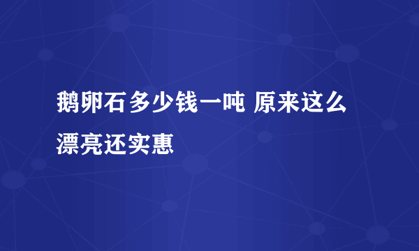 鹅卵石多少钱一吨 原来这么漂亮还实惠