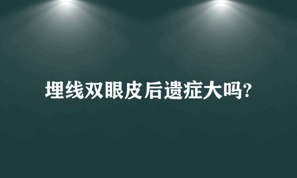 埋线双眼皮后遗症大吗?