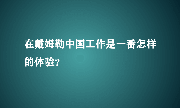 在戴姆勒中国工作是一番怎样的体验？