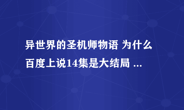 异世界的圣机师物语 为什么百度上说14集是大结局 找不到14集