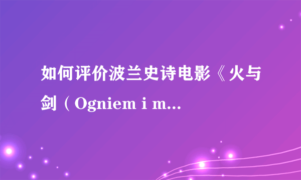 如何评价波兰史诗电影《火与剑（Ogniem i mieczem） 》及其三部曲？