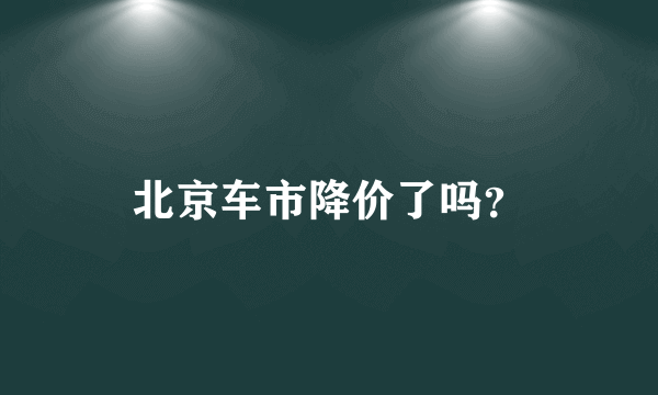 北京车市降价了吗？