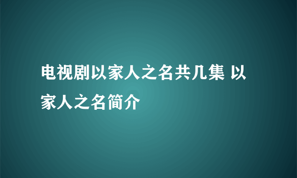 电视剧以家人之名共几集 以家人之名简介