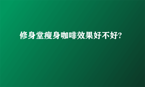 修身堂瘦身咖啡效果好不好?