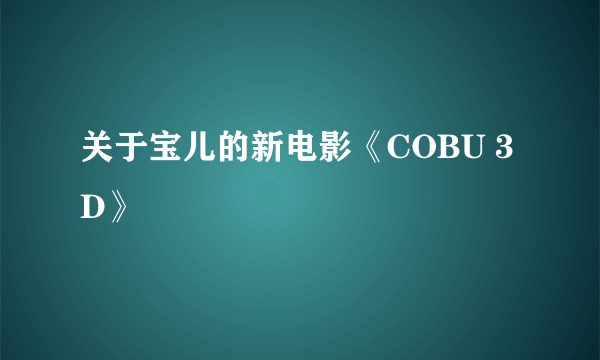 关于宝儿的新电影《COBU 3D》