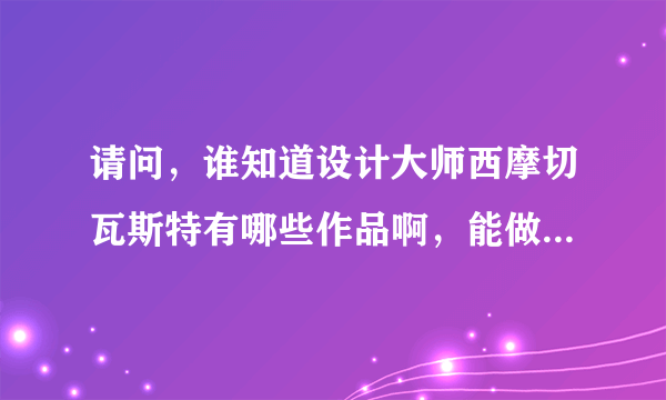 请问，谁知道设计大师西摩切瓦斯特有哪些作品啊，能做一个简介最好了。