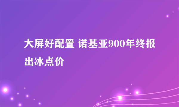 大屏好配置 诺基亚900年终报出冰点价