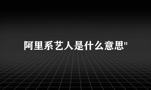 阿里系艺人是什么意思