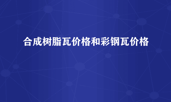 合成树脂瓦价格和彩钢瓦价格