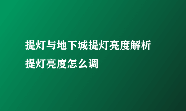 提灯与地下城提灯亮度解析 提灯亮度怎么调