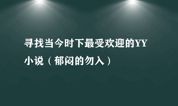 寻找当今时下最受欢迎的YY小说（郁闷的勿入）