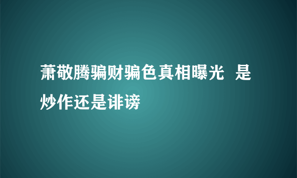 萧敬腾骗财骗色真相曝光  是炒作还是诽谤