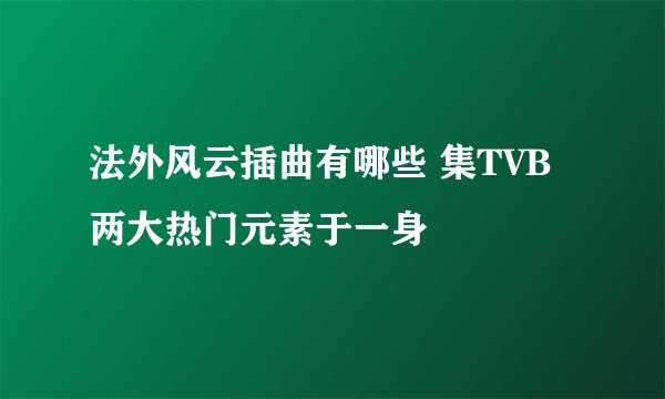 法外风云插曲有哪些 集TVB两大热门元素于一身