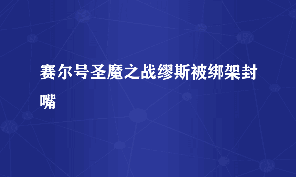 赛尔号圣魔之战缪斯被绑架封嘴