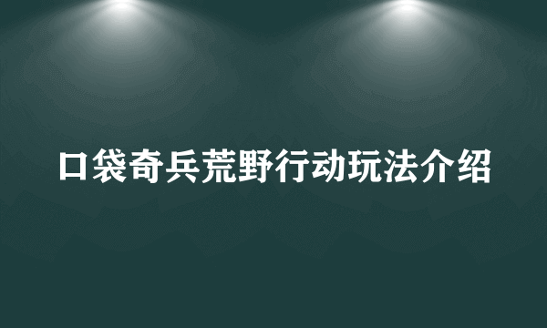 口袋奇兵荒野行动玩法介绍