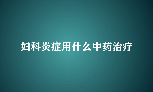 妇科炎症用什么中药治疗