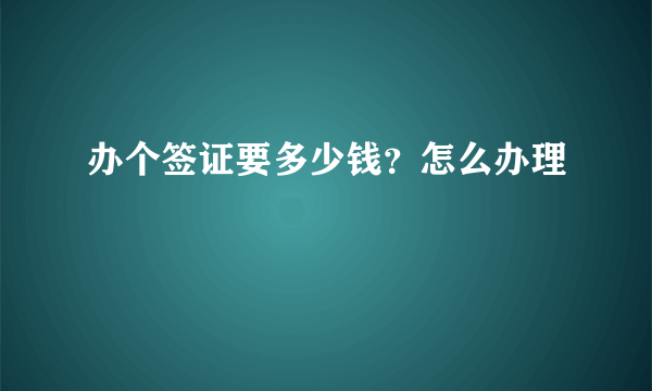 办个签证要多少钱？怎么办理