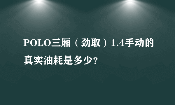 POLO三厢（劲取）1.4手动的真实油耗是多少？