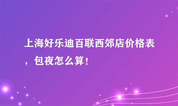 上海好乐迪百联西郊店价格表，包夜怎么算！