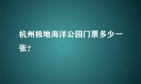 杭州极地海洋公园门票多少一张？