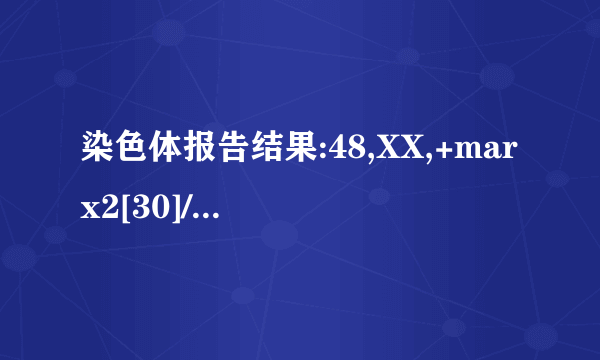 染色体报告结果:48,XX,+marx2[30]/46,XX[20].请问这是...