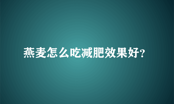 燕麦怎么吃减肥效果好？