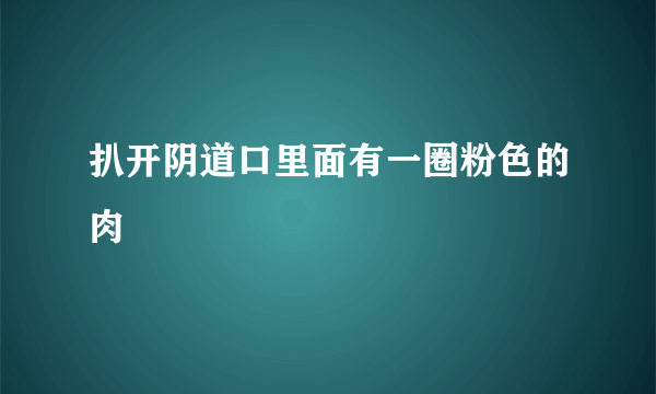 扒开阴道口里面有一圈粉色的肉