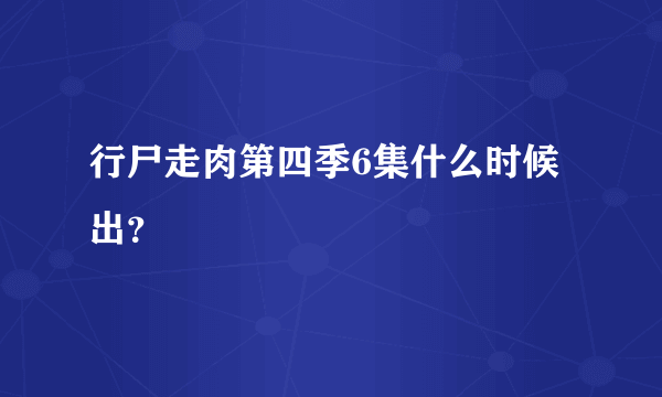 行尸走肉第四季6集什么时候出？