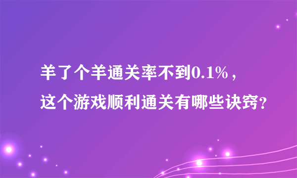 羊了个羊通关率不到0.1%，这个游戏顺利通关有哪些诀窍？