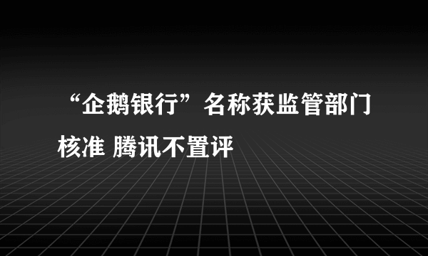 “企鹅银行”名称获监管部门核准 腾讯不置评