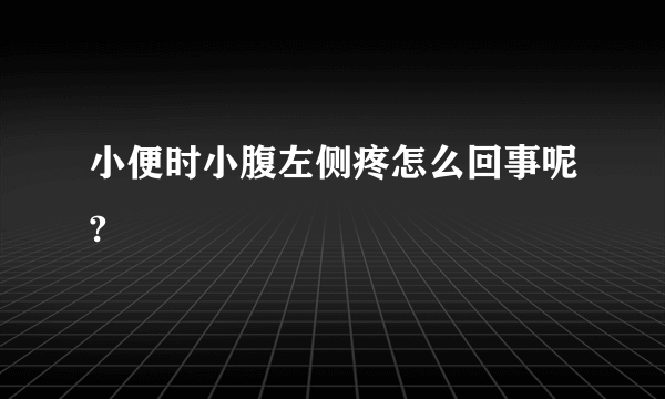 小便时小腹左侧疼怎么回事呢?