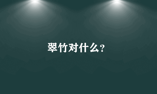 翠竹对什么？