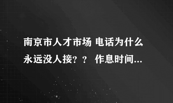 南京市人才市场 电话为什么永远没人接？？ 作息时间在网上也查不到，一个小问题往往要跑很多趟。效率真低