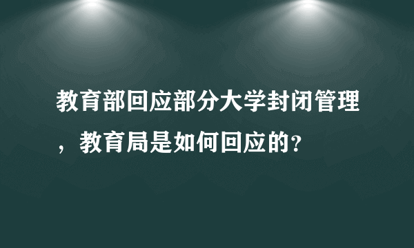 教育部回应部分大学封闭管理，教育局是如何回应的？