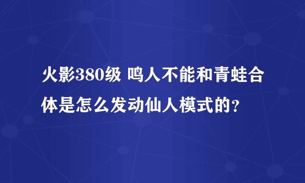 火影380级 鸣人不能和青蛙合体是怎么发动仙人模式的？