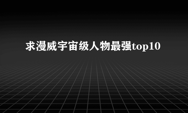 求漫威宇宙级人物最强top10