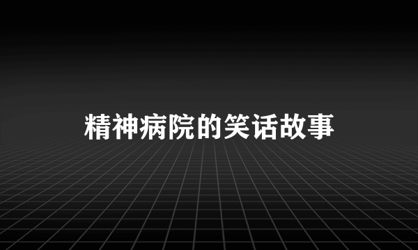 精神病院的笑话故事