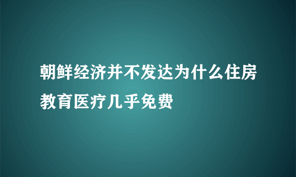 朝鲜经济并不发达为什么住房教育医疗几乎免费